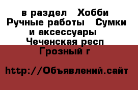  в раздел : Хобби. Ручные работы » Сумки и аксессуары . Чеченская респ.,Грозный г.